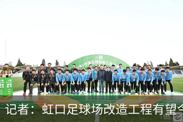 记者：虹口足球场改造工程有望今年年底启动，建设周期约330天